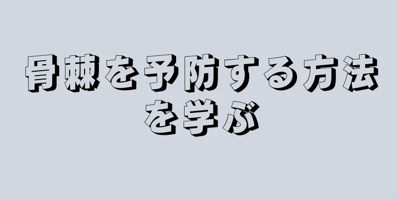 骨棘を予防する方法を学ぶ