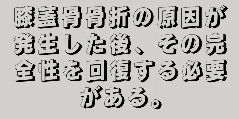 膝蓋骨骨折の原因が発生した後、その完全性を回復する必要がある。
