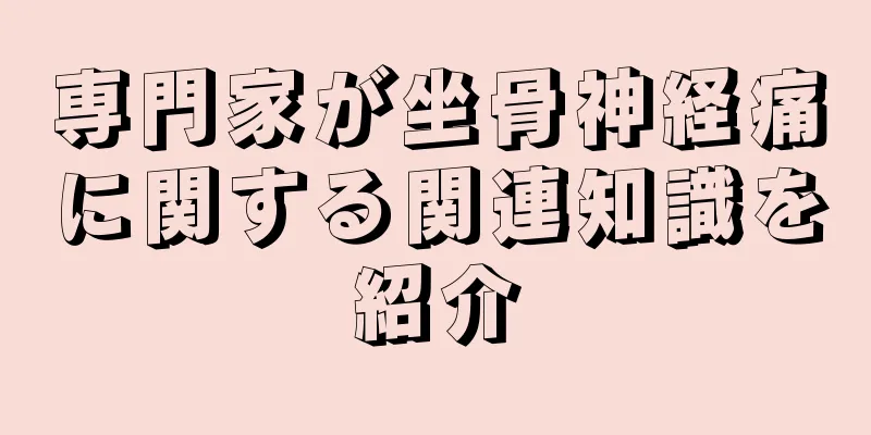 専門家が坐骨神経痛に関する関連知識を紹介
