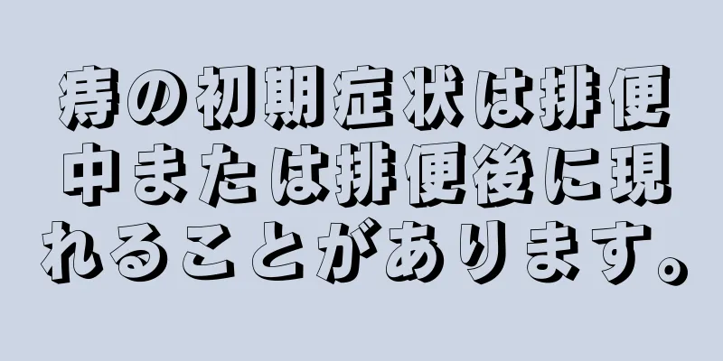 痔の初期症状は排便中または排便後に現れることがあります。
