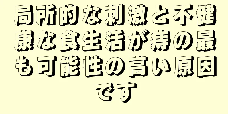 局所的な刺激と不健康な食生活が痔の最も可能性の高い原因です
