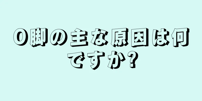 O脚の主な原因は何ですか?