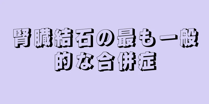 腎臓結石の最も一般的な合併症