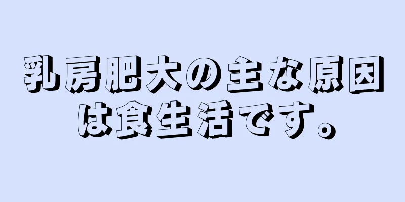 乳房肥大の主な原因は食生活です。