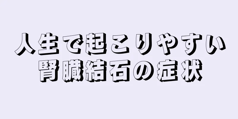 人生で起こりやすい腎臓結石の症状