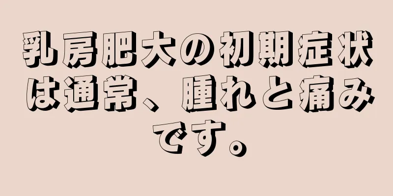 乳房肥大の初期症状は通常、腫れと痛みです。