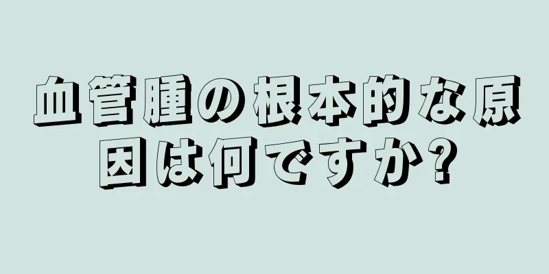 血管腫の根本的な原因は何ですか?