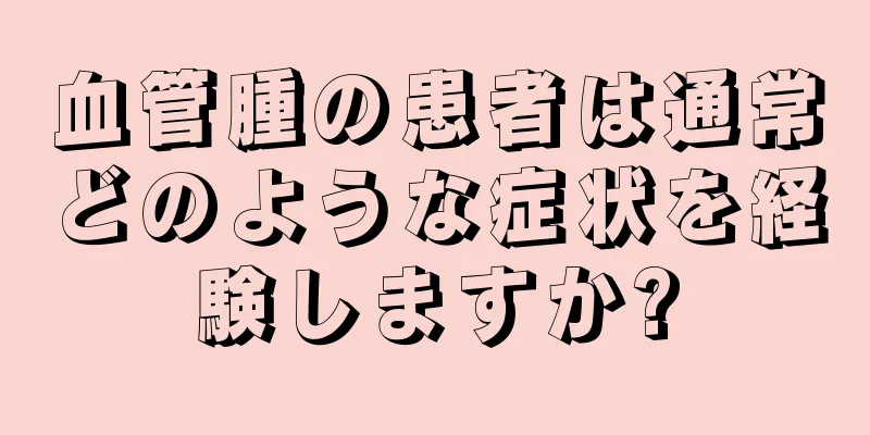 血管腫の患者は通常どのような症状を経験しますか?
