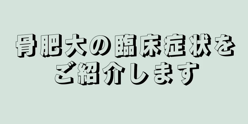 骨肥大の臨床症状をご紹介します