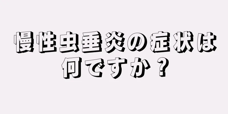 慢性虫垂炎の症状は何ですか？