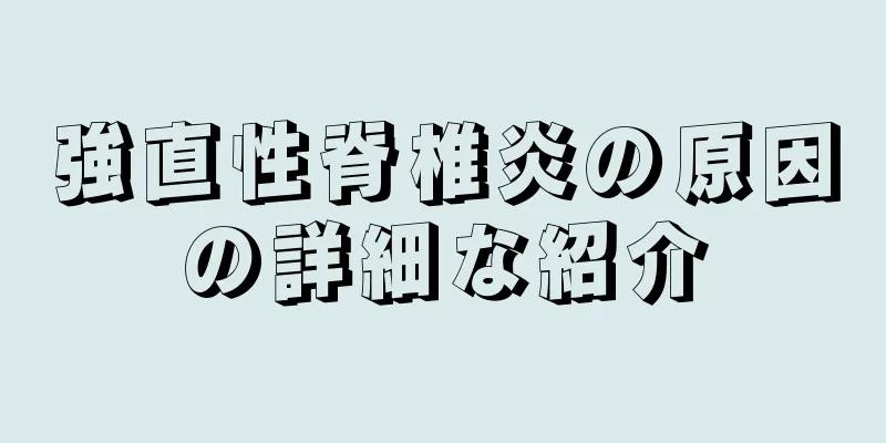 強直性脊椎炎の原因の詳細な紹介