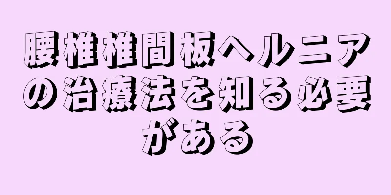 腰椎椎間板ヘルニアの治療法を知る必要がある