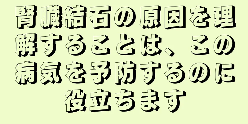 腎臓結石の原因を理解することは、この病気を予防するのに役立ちます