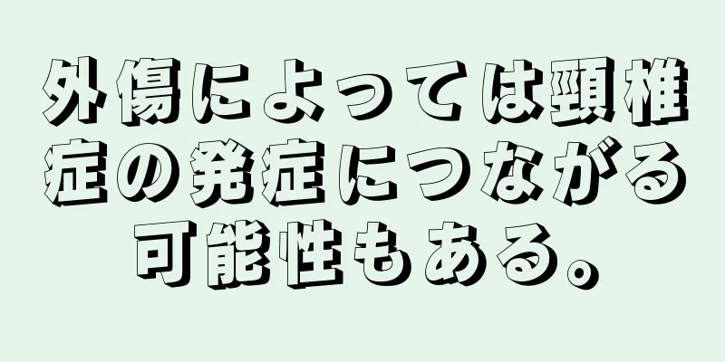 外傷によっては頸椎症の発症につながる可能性もある。