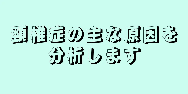 頸椎症の主な原因を分析します