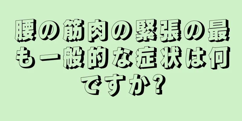 腰の筋肉の緊張の最も一般的な症状は何ですか?