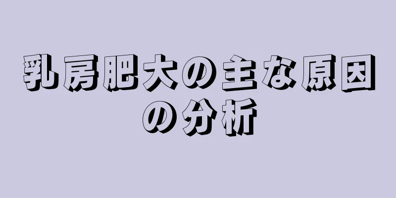 乳房肥大の主な原因の分析
