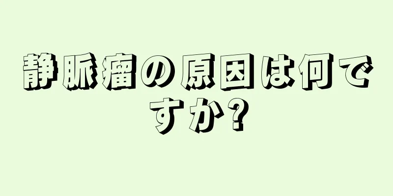 静脈瘤の原因は何ですか?