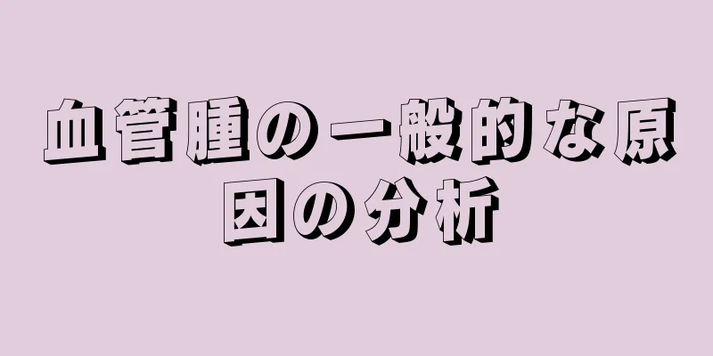 血管腫の一般的な原因の分析