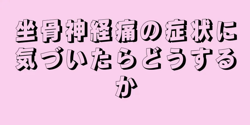 坐骨神経痛の症状に気づいたらどうするか