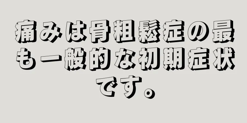 痛みは骨粗鬆症の最も一般的な初期症状です。