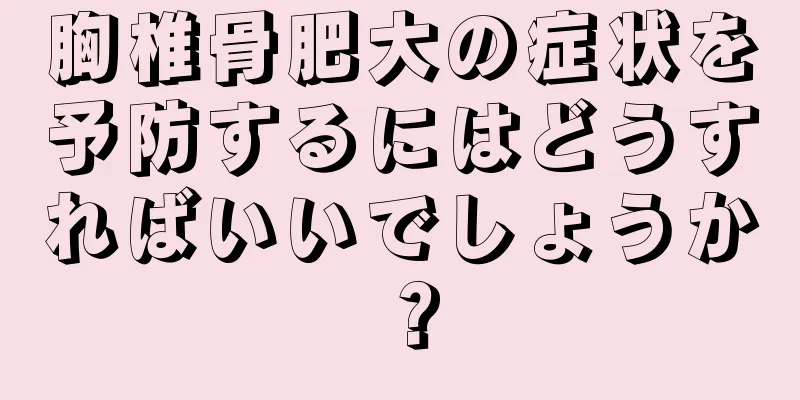 胸椎骨肥大の症状を予防するにはどうすればいいでしょうか？