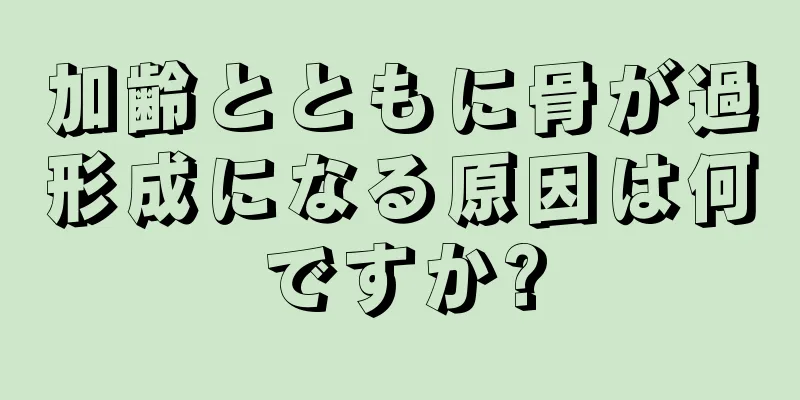 加齢とともに骨が過形成になる原因は何ですか?