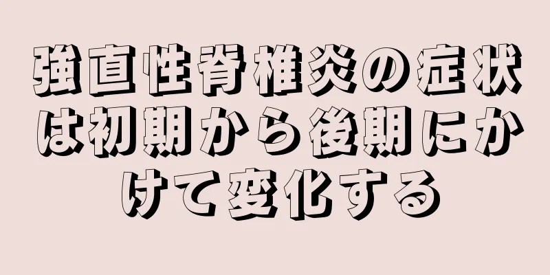 強直性脊椎炎の症状は初期から後期にかけて変化する