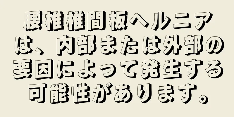 腰椎椎間板ヘルニアは、内部または外部の要因によって発生する可能性があります。