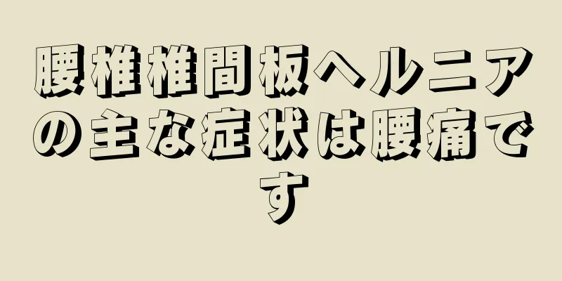 腰椎椎間板ヘルニアの主な症状は腰痛です