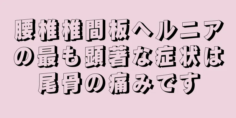 腰椎椎間板ヘルニアの最も顕著な症状は尾骨の痛みです