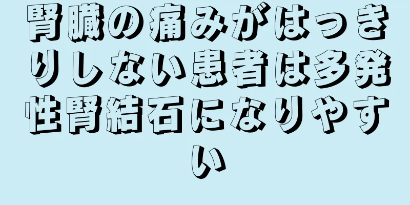 腎臓の痛みがはっきりしない患者は多発性腎結石になりやすい