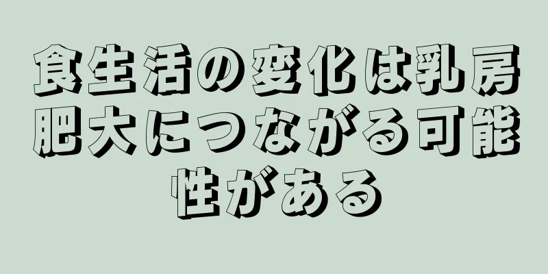 食生活の変化は乳房肥大につながる可能性がある