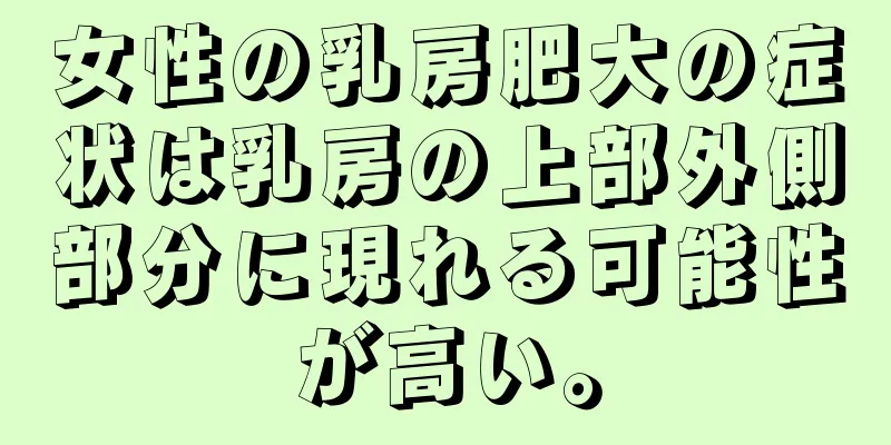 女性の乳房肥大の症状は乳房の上部外側部分に現れる可能性が高い。