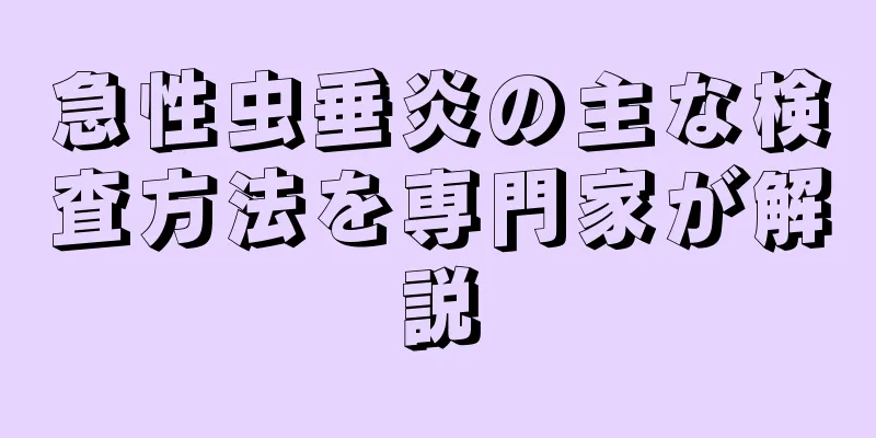 急性虫垂炎の主な検査方法を専門家が解説