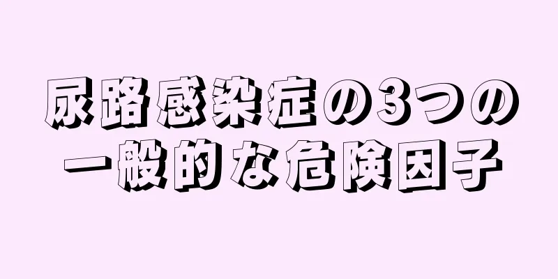 尿路感染症の3つの一般的な危険因子