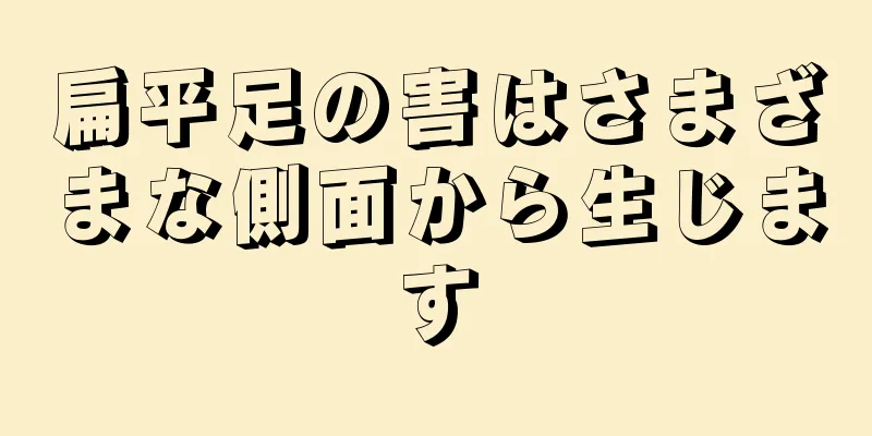 扁平足の害はさまざまな側面から生じます