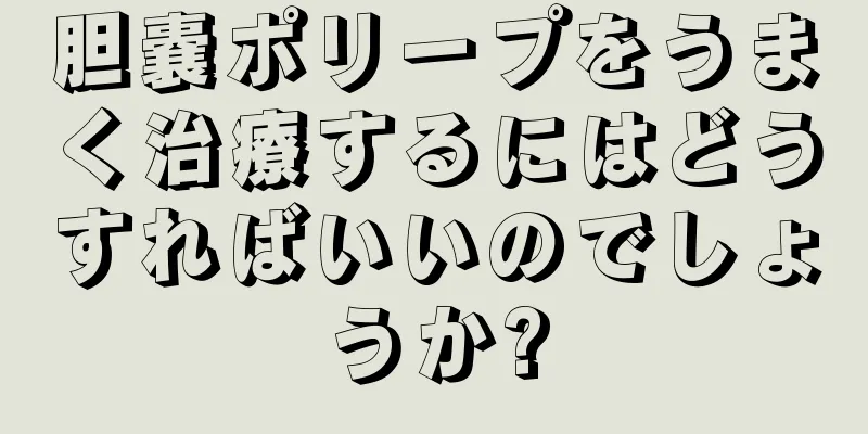 胆嚢ポリープをうまく治療するにはどうすればいいのでしょうか?