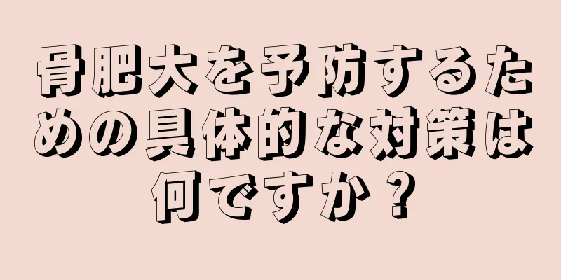 骨肥大を予防するための具体的な対策は何ですか？