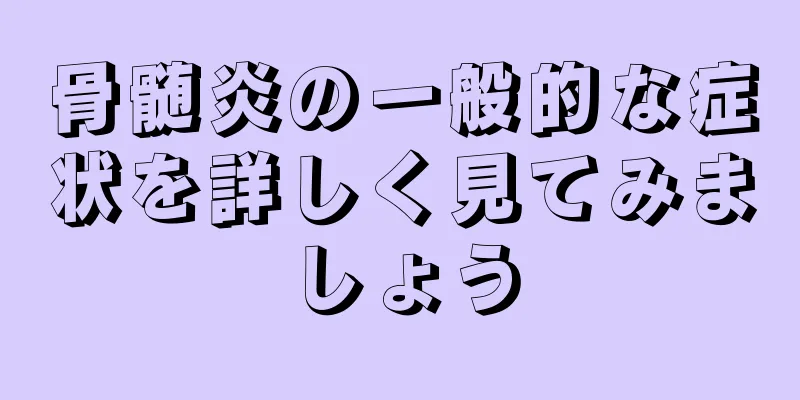 骨髄炎の一般的な症状を詳しく見てみましょう