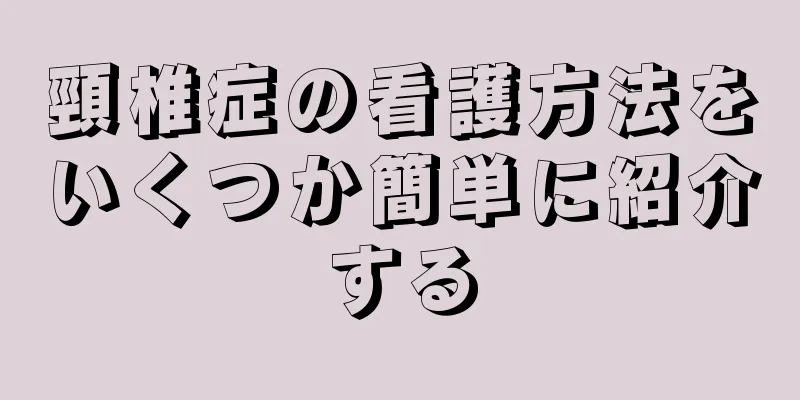 頸椎症の看護方法をいくつか簡単に紹介する