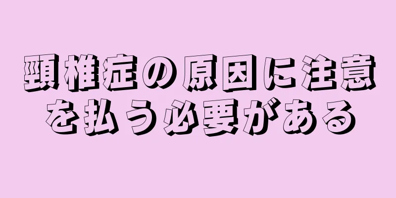 頸椎症の原因に注意を払う必要がある