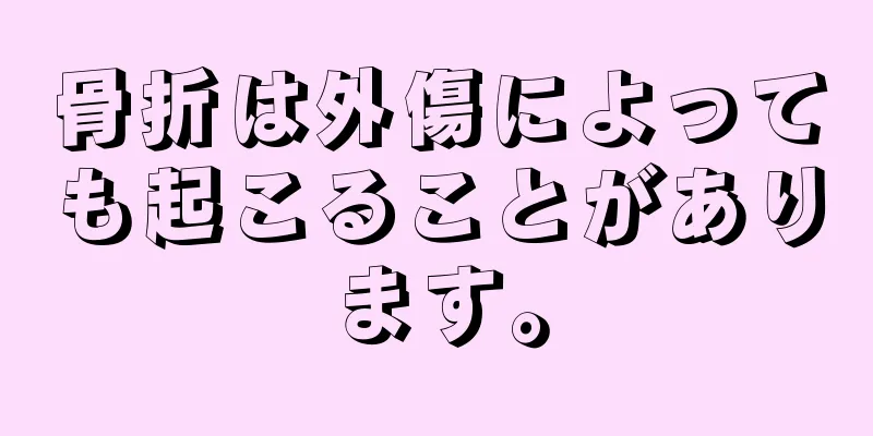 骨折は外傷によっても起こることがあります。