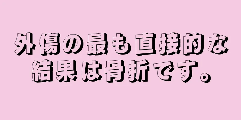 外傷の最も直接的な結果は骨折です。