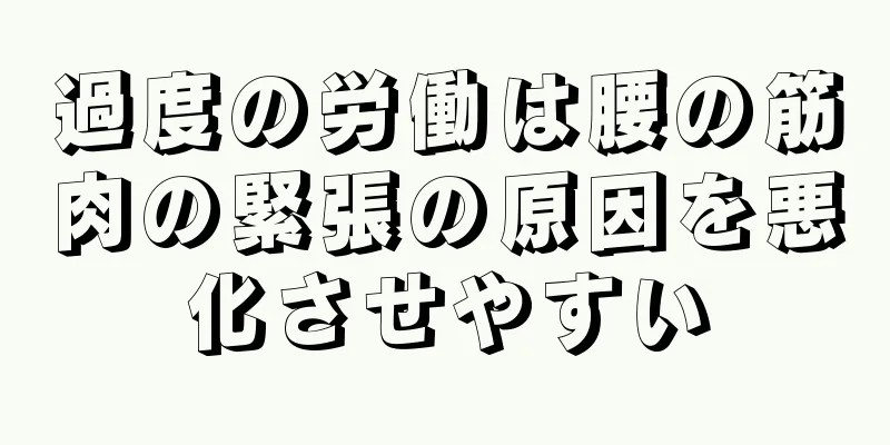 過度の労働は腰の筋肉の緊張の原因を悪化させやすい