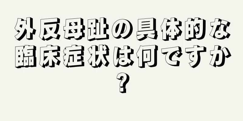 外反母趾の具体的な臨床症状は何ですか?