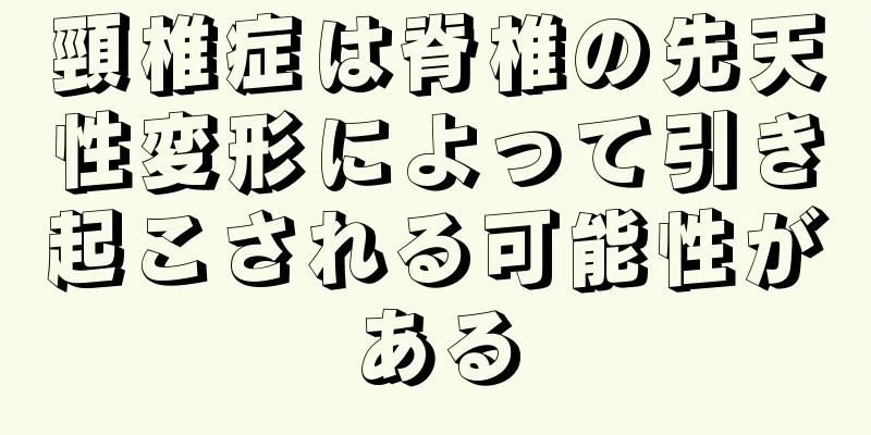頸椎症は脊椎の先天性変形によって引き起こされる可能性がある