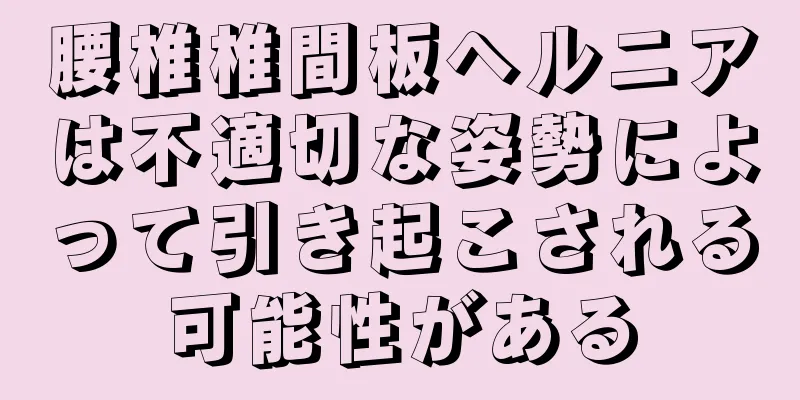 腰椎椎間板ヘルニアは不適切な姿勢によって引き起こされる可能性がある