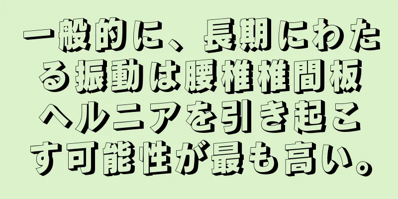 一般的に、長期にわたる振動は腰椎椎間板ヘルニアを引き起こす可能性が最も高い。