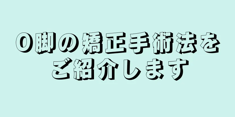 O脚の矯正手術法をご紹介します